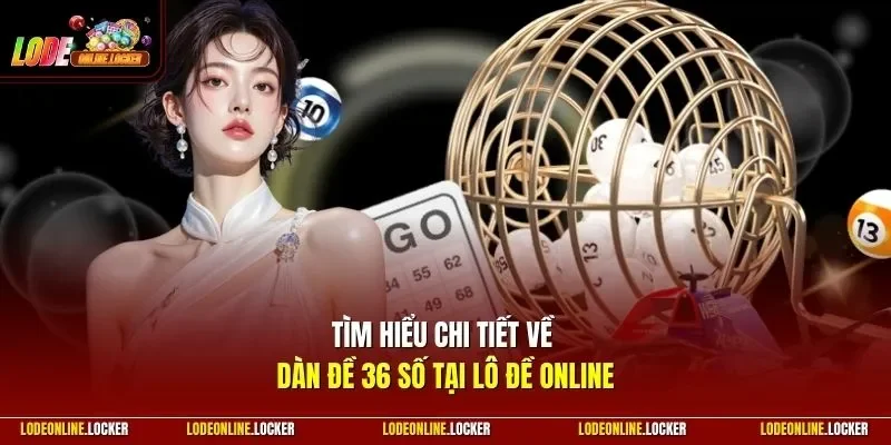 Tìm hiểu chi tiết về dàn đề 36 số tại Lô Đề Online